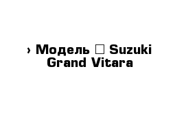  › Модель ­ Suzuki Grand Vitara